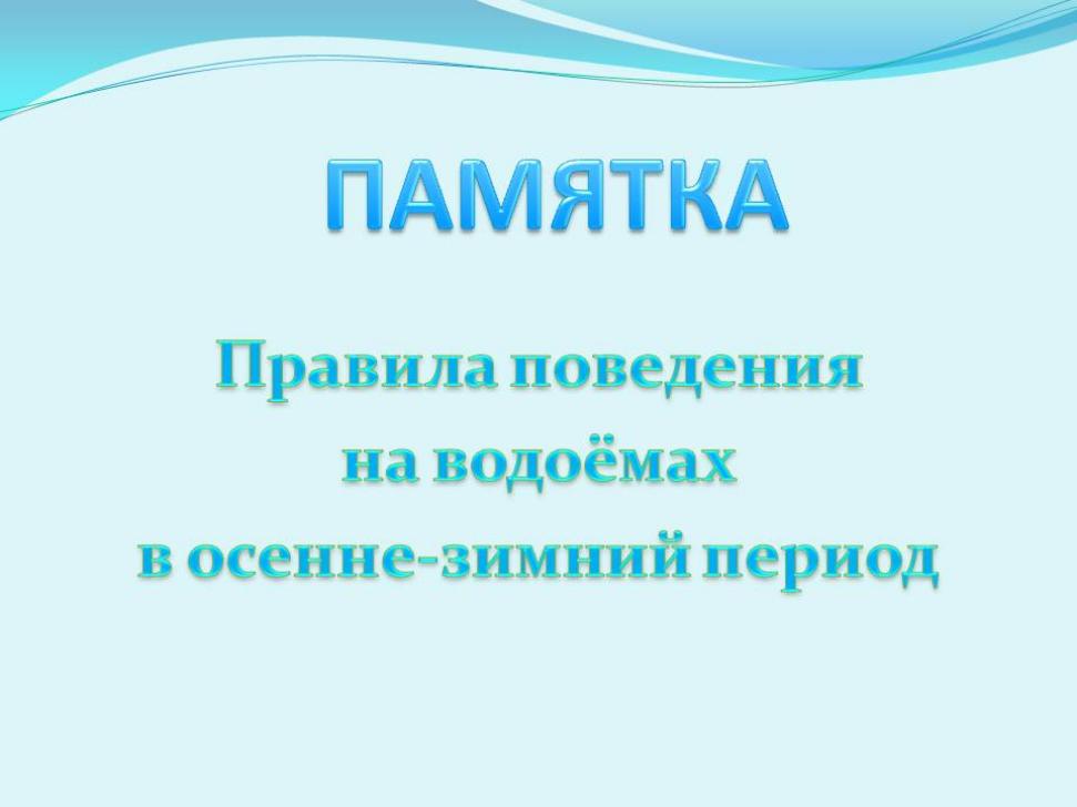 ПАМЯТКА о соблюдении правил безопасности на водных объектах в осенне-зимний период ПАМЯТКА о соблюдении правил безопасности на водных объектах в осенне-зимний период