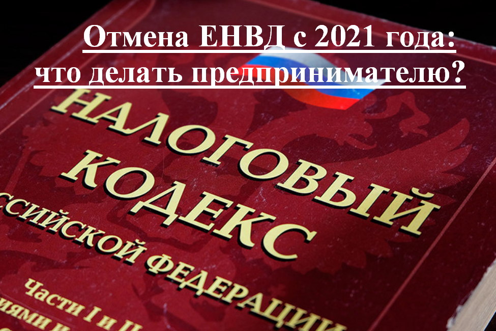 «С 1 января 2021 года ЕНВД отменяется. На какой режим лучше перейти?»