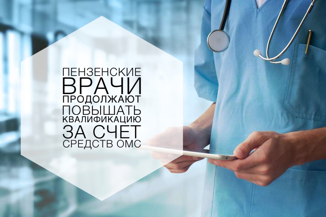 ПЕНЗЕНСКИЕ ВРАЧИ ПРОДОЛЖАЮТ ПОВЫШАТЬ КВАЛИФИКАЦИЮ ЗА СЧЕТ СРЕДСТВ ОМС ПЕНЗЕНСКИЕ ВРАЧИ ПРОДОЛЖАЮТ ПОВЫШАТЬ КВАЛИФИКАЦИЮ ЗА СЧЕТ СРЕДСТВ ОМС