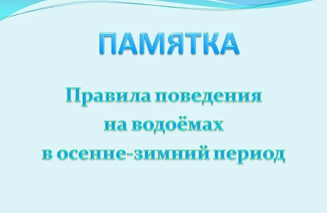 ПАМЯТКА о соблюдении правил безопасности на водных объектах в осенне-зимний период ПАМЯТКА о соблюдении правил безопасности на водных объектах в осенне-зимний период